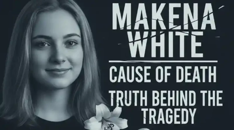 Makena White Cause of Death: Truth Behind the Tragedy